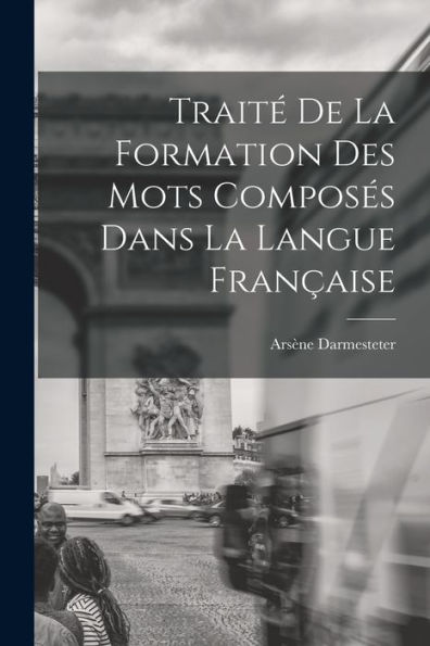 Traité De La Formation Des Mots Composés Dans La Langue Française (French Edition)