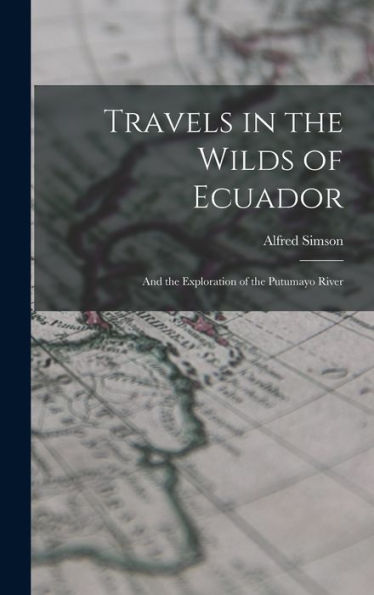 Travels In The Wilds Of Ecuador: And The Exploration Of The Putumayo River