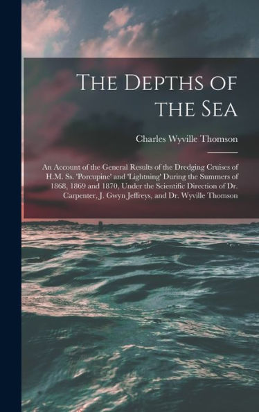 The Depths Of The Sea: An Account Of The General Results Of The Dredging Cruises Of H.M. Ss. 'Porcupine' And 'Lightning' During The Summers Of 1868, ... J. Gwyn Jeffreys, And Dr. Wyville Thomson