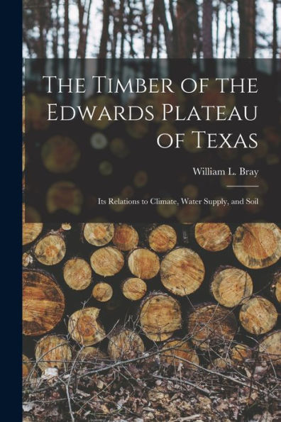 The Timber Of The Edwards Plateau Of Texas: Its Relations To Climate, Water Supply, And Soil