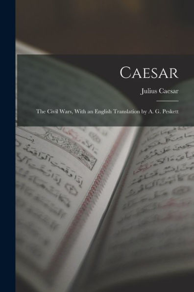 Caesar: The Civil Wars, With An English Translation By A. G. Peskett