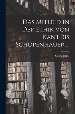Das Mitleid In Der Ethik Von Kant Bis Schopenhauer ... (German Edition)