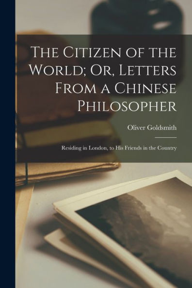 The Citizen Of The World; Or, Letters From A Chinese Philosopher: Residing In London, To His Friends In The Country