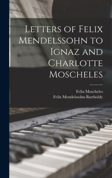 Letters Of Felix Mendelssohn To Ignaz And Charlotte Moscheles