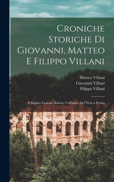 Croniche Storiche Di Giovanni, Matteo E Filippo Villani: A Miglior Lezione Ridotte Coll'Aiuto Dei Testi A Penna (Italian Edition)
