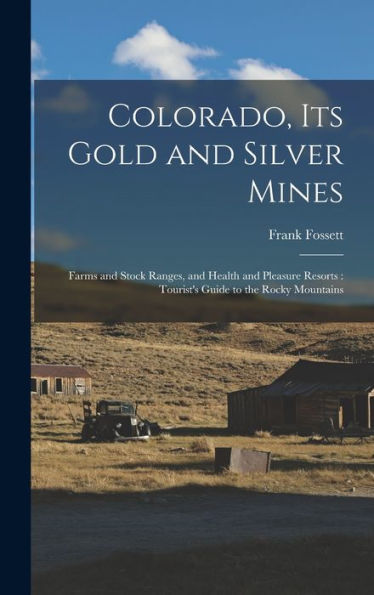 Colorado, Its Gold And Silver Mines: Farms And Stock Ranges, And Health And Pleasure Resorts: Tourist'S Guide To The Rocky Mountains