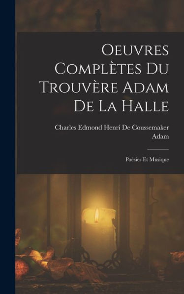 Oeuvres Complètes Du Trouvère Adam De La Halle: Poésies Et Musique (French Edition)