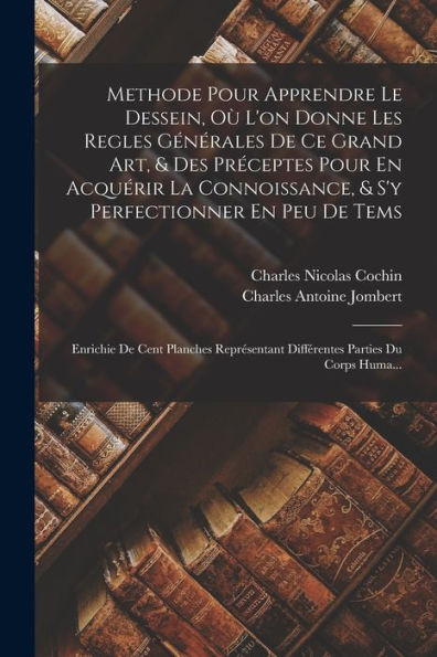 Methode Pour Apprendre Le Dessein, Où L'On Donne Les Regles Générales De Ce Grand Art, & Des Préceptes Pour En Acquérir La Connoissance, & S'Y ... Parties Du Corps Huma... (French Edition)