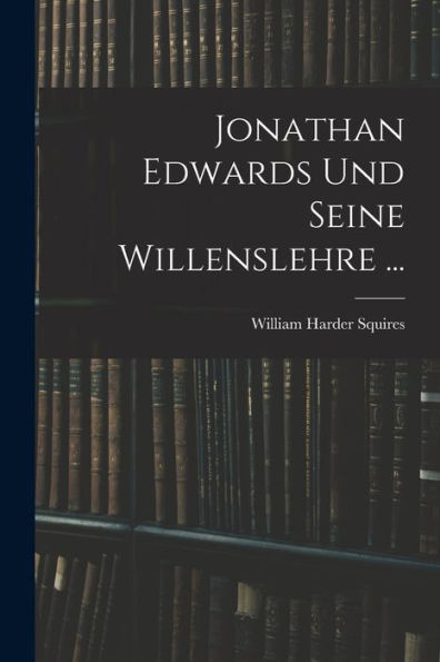 Jonathan Edwards Und Seine Willenslehre ... (German Edition)