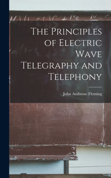 The Principles Of Electric Wave Telegraphy And Telephony