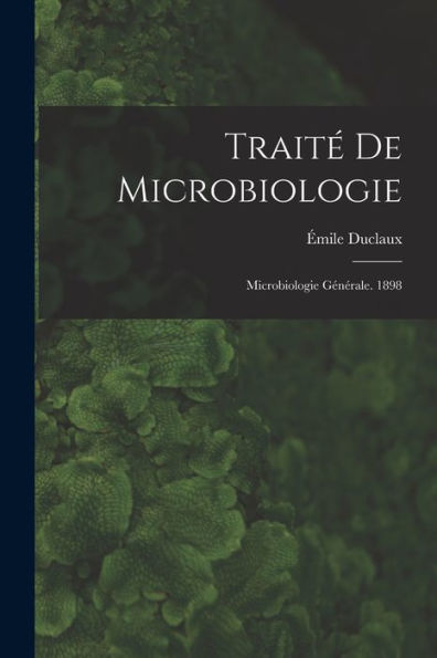 Traité De Microbiologie: Microbiologie Générale. 1898 (French Edition)