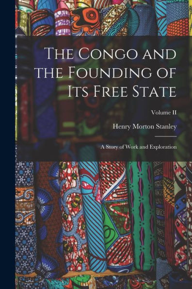 The Congo And The Founding Of Its Free State: A Story Of Work And Exploration; Volume Ii