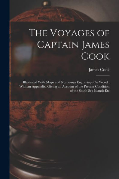 The Voyages Of Captain James Cook: Illustrated With Maps And Numerous Engravings On Wood; With An Appendix, Giving An Account Of The Present Condition Of The South Sea Islands Etc