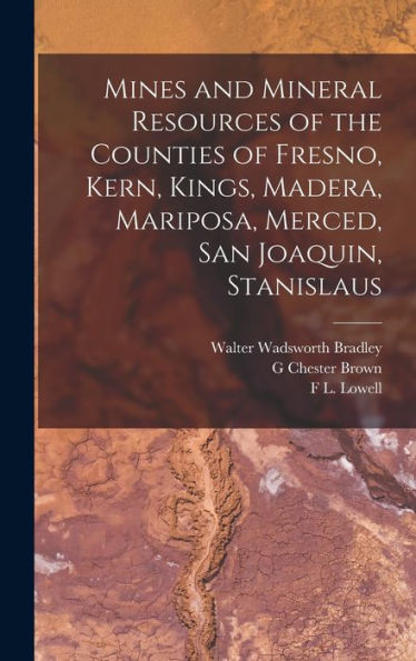 Mines And Mineral Resources Of The Counties Of Fresno, Kern, Kings, Madera, Mariposa, Merced, San Joaquin, Stanislaus