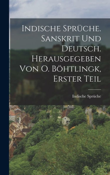 Indische Sprüche. Sanskrit Und Deutsch. Herausgegeben Von O. Böhtlingk, Erster Teil (German Edition)