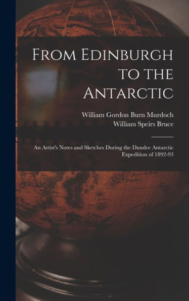 From Edinburgh To The Antarctic: An Artist'S Notes And Sketches During The Dundee Antarctic Expedition Of 1892-93