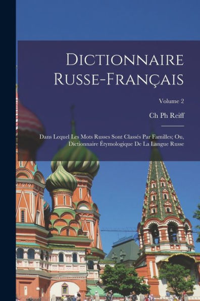 Dictionnaire Russe-Français: Dans Lequel Les Mots Russes Sont Classés Par Familles; Ou, Dictionnaire Étymologique De La Langue Russe; Volume 2 (French Edition)