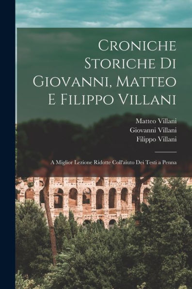 Croniche Storiche Di Giovanni, Matteo E Filippo Villani: A Miglior Lezione Ridotte Coll'Aiuto Dei Testi A Penna (Italian Edition)