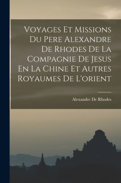Voyages Et Missions Du Pere Alexandre De Rhodes De La Compagnie De Jesus En La Chine Et Autres Royaumes De L'Orient (French Edition)