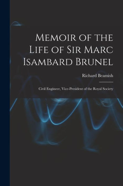 Memoir Of The Life Of Sir Marc Isambard Brunel: Civil Engineer, Vice-President Of The Royal Society