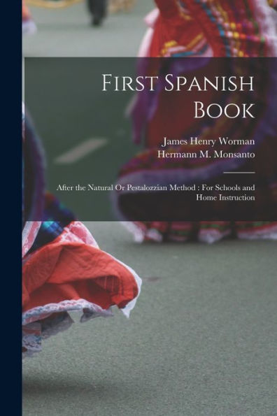 First Spanish Book: After The Natural Or Pestalozzian Method: For Schools And Home Instruction