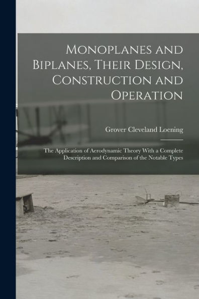 Monoplanes And Biplanes, Their Design, Construction And Operation: The Application Of Aerodynamic Theory With A Complete Description And Comparison Of The Notable Types