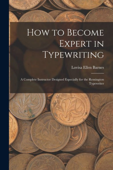 How To Become Expert In Typewriting: A Complete Instructor Designed Especially For The Remington Typewriter