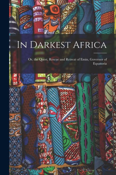 In Darkest Africa: Or, The Quest, Rescue And Retreat Of Emin, Governor Of Equatoria