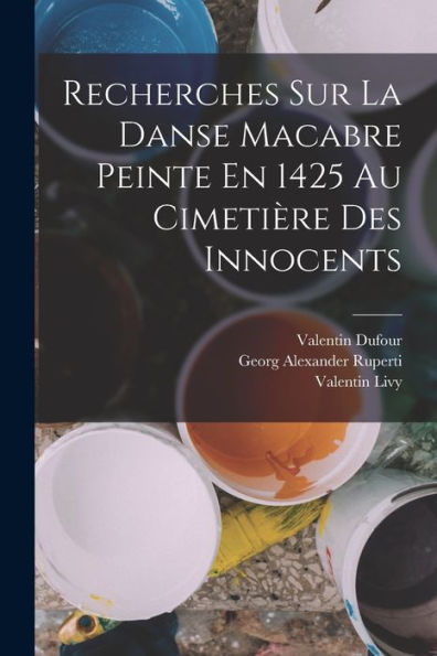 Recherches Sur La Danse Macabre Peinte En 1425 Au Cimetière Des Innocents (French Edition)