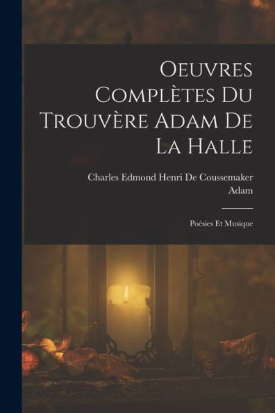 Oeuvres Complètes Du Trouvère Adam De La Halle: Poésies Et Musique (French Edition)