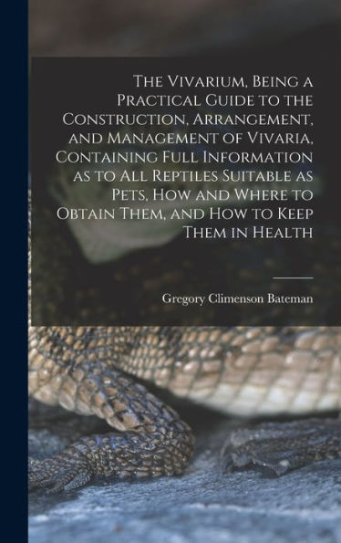 The Vivarium, Being A Practical Guide To The Construction, Arrangement, And Management Of Vivaria, Containing Full Information As To All Reptiles ... Obtain Them, And How To Keep Them In Health