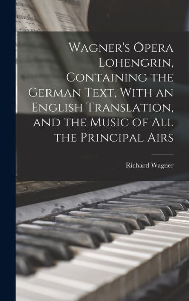 Wagner'S Opera Lohengrin, Containing The German Text, With An English Translation, And The Music Of All The Principal Airs