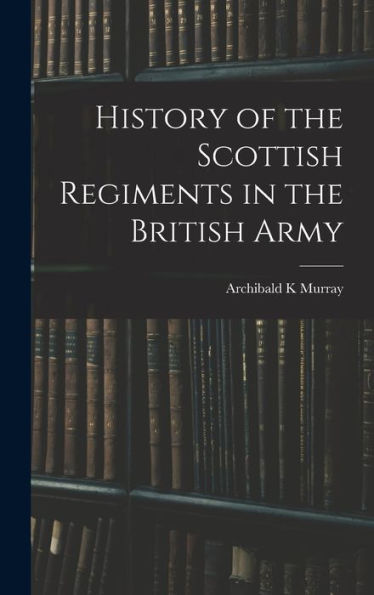 History Of The Scottish Regiments In The British Army