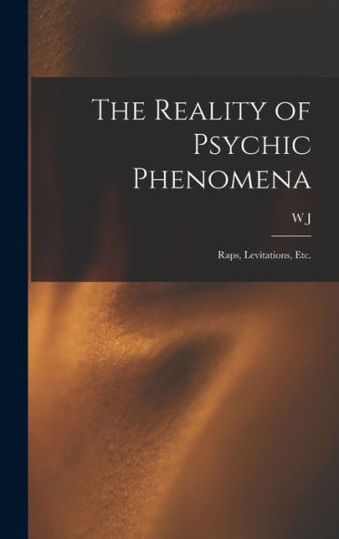 The Reality Of Psychic Phenomena: Raps, Levitations, Etc.