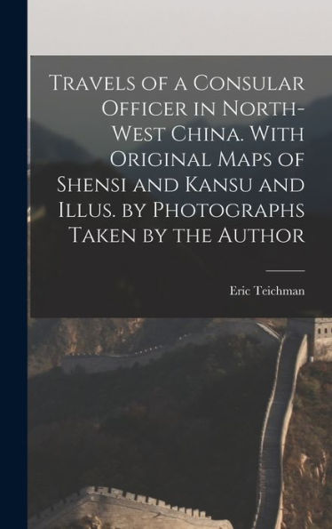 Travels Of A Consular Officer In North-West China. With Original Maps Of Shensi And Kansu And Illus. By Photographs Taken By The Author