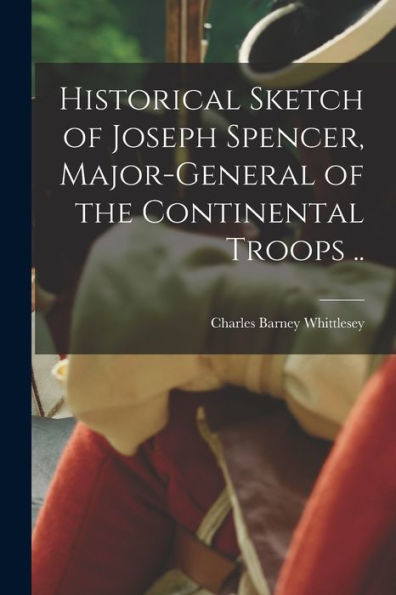 Historical Sketch Of Joseph Spencer, Major-General Of The Continental Troops ..