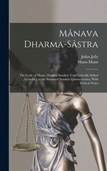 Mânava Dharma-Sâstra; The Code Of Manu. Original Sanskrit Text Critically Edited According To The Standard Sanskrit Commentaries, With Critical Notes