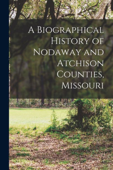 A Biographical History Of Nodaway And Atchison Counties, Missouri