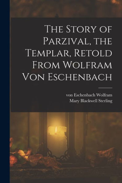 The Story Of Parzival, The Templar, Retold From Wolfram Von Eschenbach