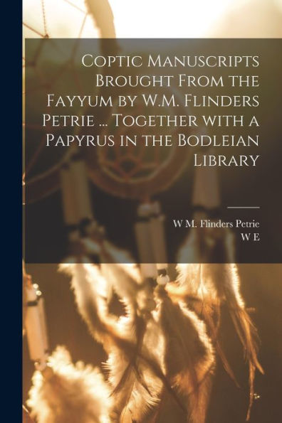 Coptic Manuscripts Brought From The Fayyum By W.M. Flinders Petrie ... Together With A Papyrus In The Bodleian Library (Coptic Edition)