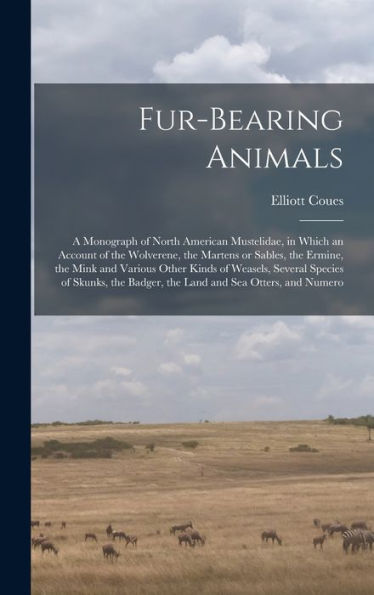 Fur-Bearing Animals: A Monograph Of North American Mustelidae, In Which An Account Of The Wolverene, The Martens Or Sables, The Ermine, The Mink And ... Badger, The Land And Sea Otters, And Numero