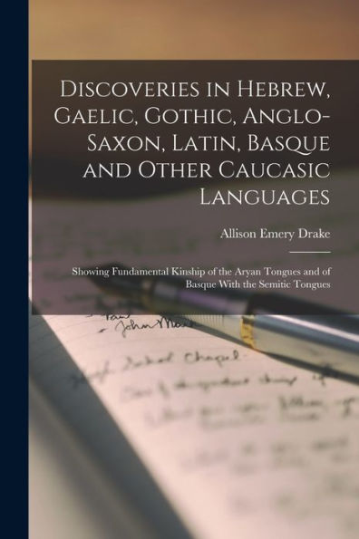 Discoveries In Hebrew, Gaelic, Gothic, Anglo-Saxon, Latin, Basque And Other Caucasic Languages; Showing Fundamental Kinship Of The Aryan Tongues And Of Basque With The Semitic Tongues