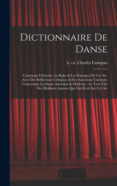 Dictionnaire De Danse: Contenant L'Histoire, Le Rgles & Les Principes De Cet Art, Avec Des Réflections Critiques, & Des Anecdotes Curieuses Concernant ... Qui Ont Écrit Sur Cet Art (French Edition)