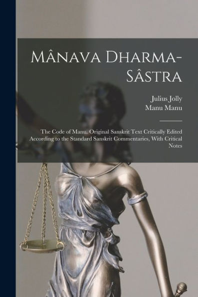 Mânava Dharma-Sâstra; The Code Of Manu. Original Sanskrit Text Critically Edited According To The Standard Sanskrit Commentaries, With Critical Notes