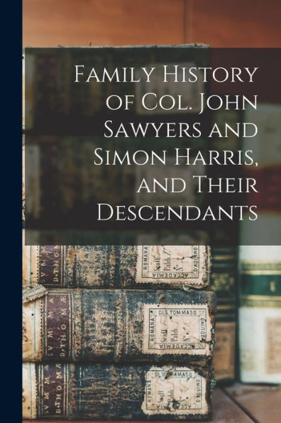 Family History Of Col. John Sawyers And Simon Harris, And Their Descendants