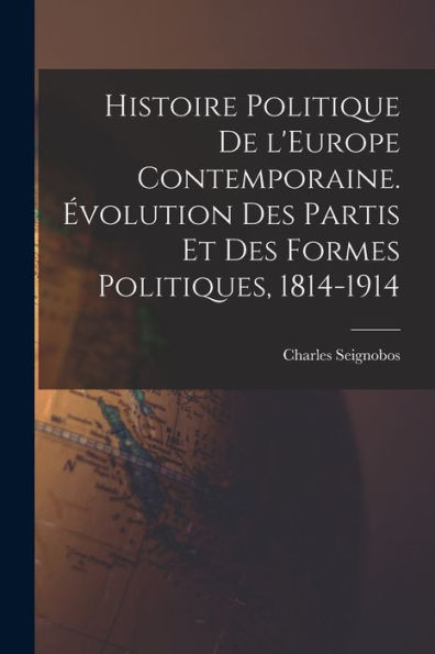Histoire Politique De L'Europe Contemporaine. Évolution Des Partis Et Des Formes Politiques, 1814-1914 (French Edition)