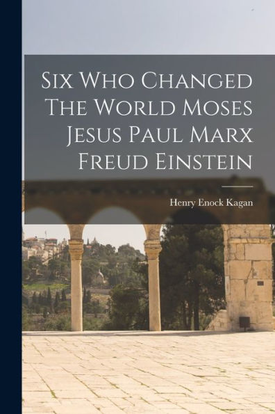 Six Who Changed The World Moses Jesus Paul Marx Freud Einstein