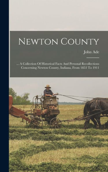 Newton County: ... A Collection Of Historical Facts And Personal Recollections Concerning Newton County, Indiana, From 1853 To 1911