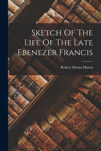 Sketch Of The Life Of The Late Ebenezer Francis