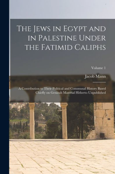 The Jews In Egypt And In Palestine Under The Fatimid Caliphs: A Contribution To Their Political And Communal History Based Chiefly On Genizah Material Hitherto Unpublished; Volume 1